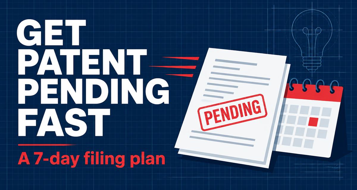 How to get patent pending fast — a realistic seven-day plan